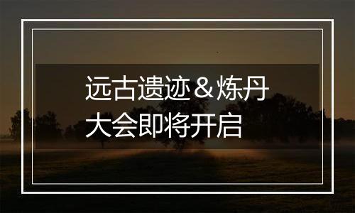 远古遗迹＆炼丹大会即将开启