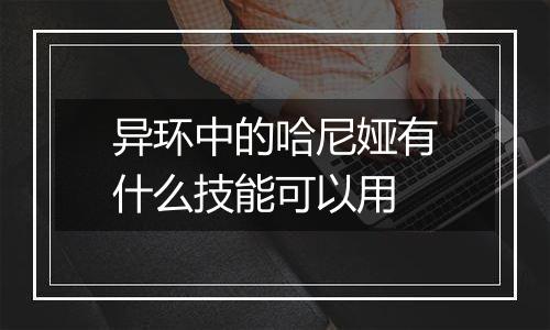 异环中的哈尼娅有什么技能可以用
