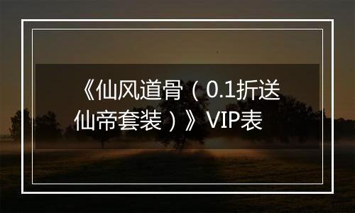 《仙风道骨（0.1折送仙帝套装）》VIP表