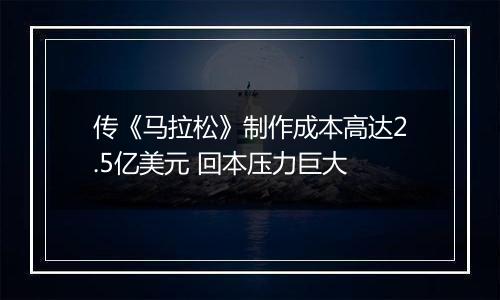 传《马拉松》制作成本高达2.5亿美元 回本压力巨大