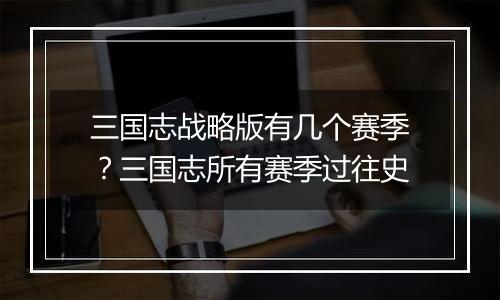 三国志战略版有几个赛季？三国志所有赛季过往史