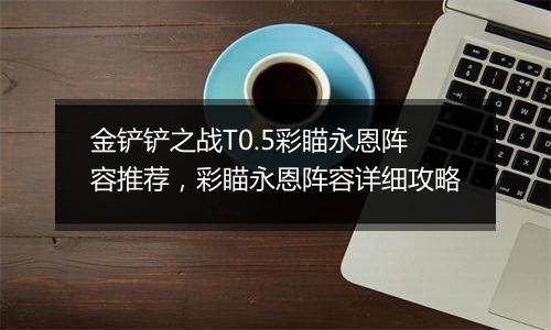 金铲铲之战T0.5彩瞄永恩阵容推荐，彩瞄永恩阵容详细攻略