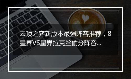 云顶之弈新版本最强阵容推荐，8星界VS星界拉克丝偷分阵容搭配教学
