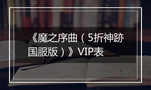 《魔之序曲（5折神跡国服版）》VIP表
