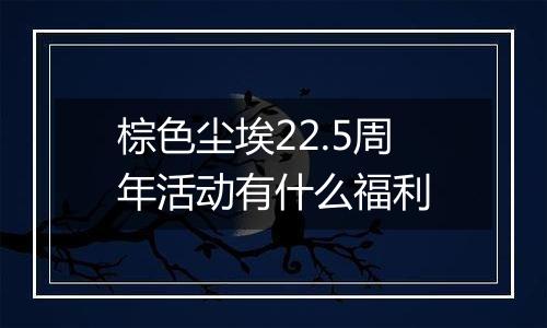 棕色尘埃22.5周年活动有什么福利