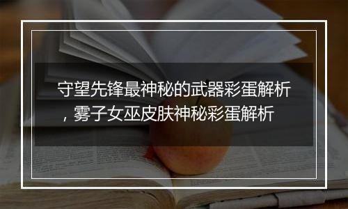 守望先锋最神秘的武器彩蛋解析，雾子女巫皮肤神秘彩蛋解析