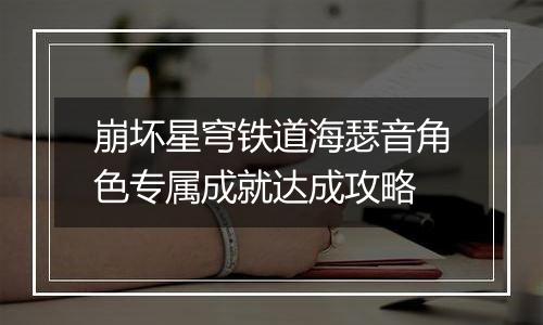 崩坏星穹铁道海瑟音角色专属成就达成攻略