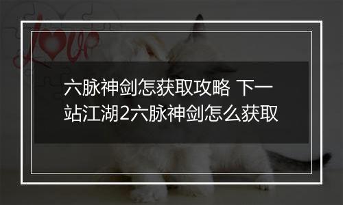 六脉神剑怎获取攻略 下一站江湖2六脉神剑怎么获取