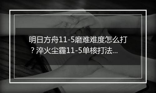 明日方舟11-5磨难难度怎么打？淬火尘霾11-5单核打法攻略