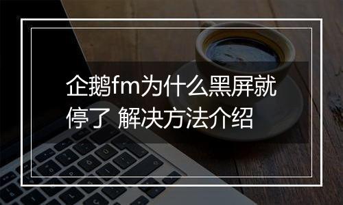 企鹅fm为什么黑屏就停了 解决方法介绍