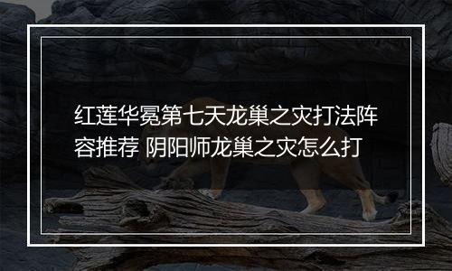 红莲华冕第七天龙巢之灾打法阵容推荐 阴阳师龙巢之灾怎么打