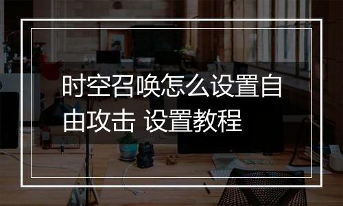 时空召唤怎么设置自由攻击 设置教程