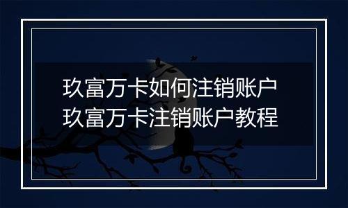 玖富万卡如何注销账户 玖富万卡注销账户教程