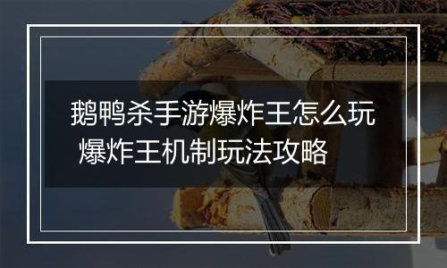 鹅鸭杀手游爆炸王怎么玩 爆炸王机制玩法攻略