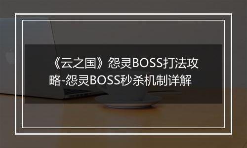 《云之国》怨灵BOSS打法攻略-怨灵BOSS秒杀机制详解