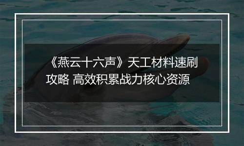 《燕云十六声》天工材料速刷攻略 高效积累战力核心资源