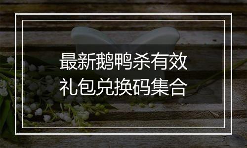 最新鹅鸭杀有效礼包兑换码集合