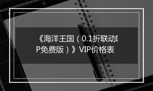 《海洋王国（0.1折联动IP免费版）》VIP价格表