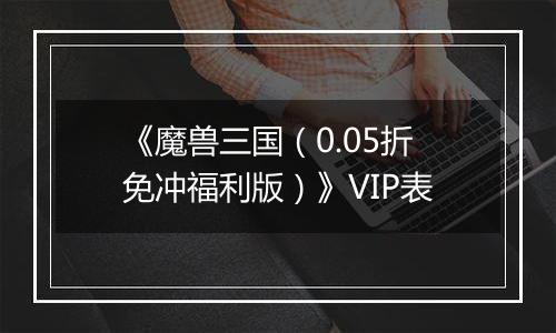 《魔兽三国（0.05折免冲福利版）》VIP表