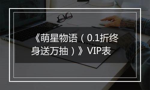 《萌星物语（0.1折终身送万抽）》VIP表
