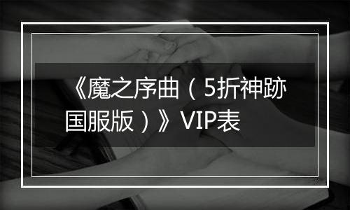 《魔之序曲（5折神跡国服版）》VIP表