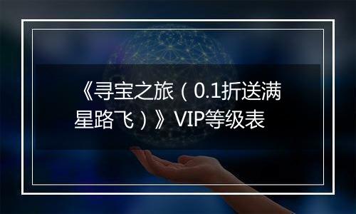 《寻宝之旅（0.1折送满星路飞）》VIP等级表