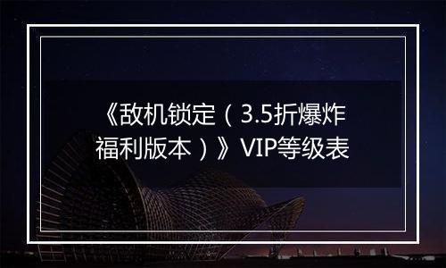《敌机锁定（3.5折爆炸福利版本）》VIP等级表