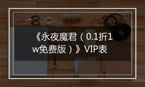 《永夜魔君（0.1折1w免费版）》VIP表