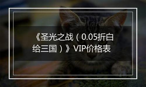 《圣光之战（0.05折白给三国）》VIP价格表