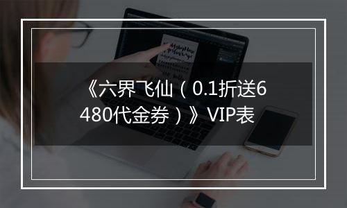 《六界飞仙（0.1折送6480代金券）》VIP表