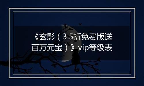 《玄影（3.5折免费版送百万元宝）》vip等级表