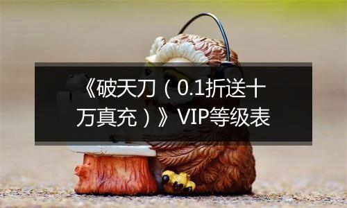 《破天刀（0.1折送十万真充）》VIP等级表