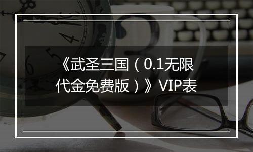 《武圣三国（0.1无限代金免费版）》VIP表