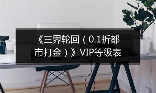 《三界轮回（0.1折都市打金）》VIP等级表