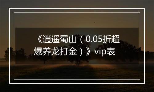 《逍遥蜀山（0.05折超爆养龙打金）》vip表