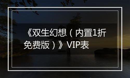 《双生幻想（内置1折免费版）》VIP表