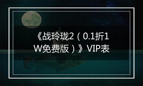 《战玲珑2（0.1折1W免费版）》VIP表