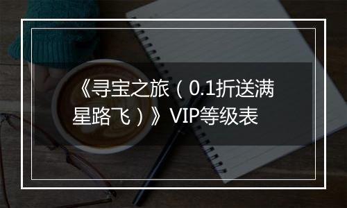《寻宝之旅（0.1折送满星路飞）》VIP等级表