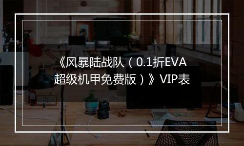 《风暴陆战队（0.1折EVA超级机甲免费版）》VIP表