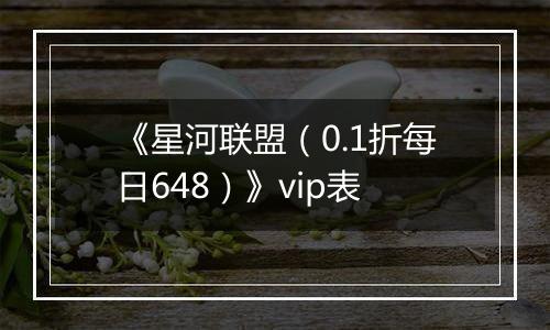 《星河联盟（0.1折每日648）》vip表