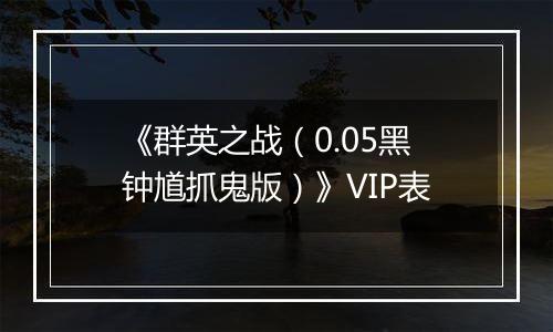 《群英之战（0.05黑钟馗抓鬼版）》VIP表