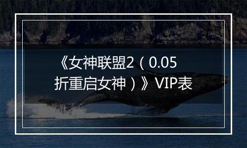 《女神联盟2（0.05折重启女神）》VIP表