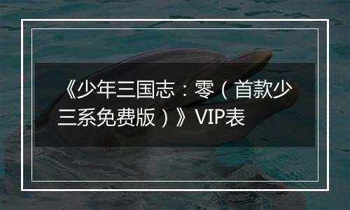 《少年三国志：零（首款少三系免费版）》VIP表