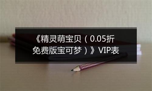 《精灵萌宝贝（0.05折免费版宝可梦）》VIP表