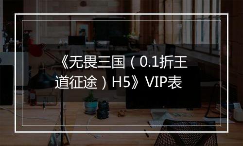 《无畏三国（0.1折王道征途）H5》VIP表