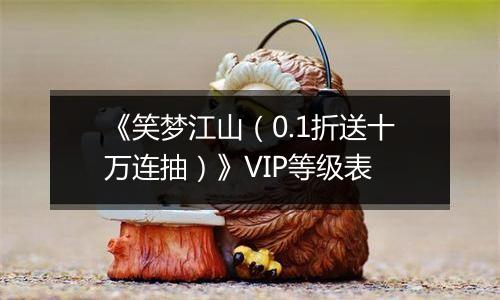 《笑梦江山（0.1折送十万连抽）》VIP等级表