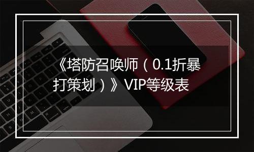 《塔防召唤师（0.1折暴打策划）》VIP等级表