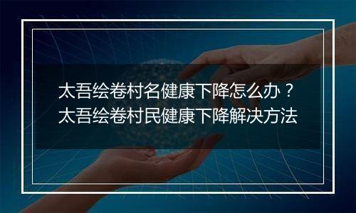 太吾绘卷村名健康下降怎么办？太吾绘卷村民健康下降解决方法