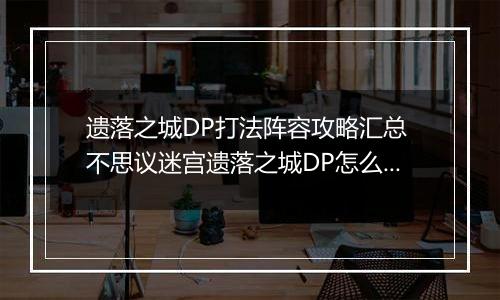 遗落之城DP打法阵容攻略汇总 不思议迷宫遗落之城DP怎么做