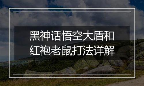 黑神话悟空大盾和红袍老鼠打法详解